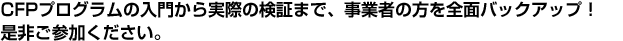 CFPプログラムの入門から実際の検証まで、事業者の方を全面バックアップ!是非ご参加ください。