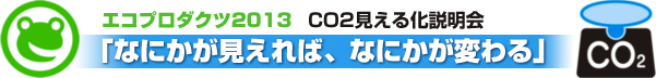 エコプロダクツ2013 CO2見える化説明会「なにかが見えれば、なにかが変わる」