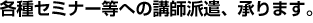 各種セミナー等への講師派遣、承ります。